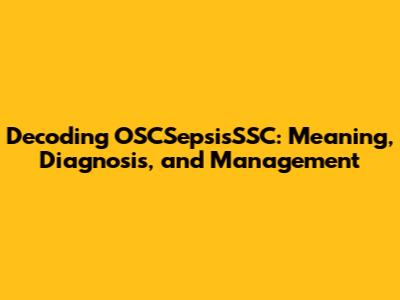 Decoding OSCSepsisSSC: Meaning, Diagnosis, and Management