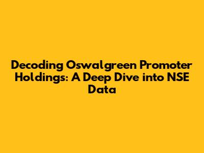 Decoding Oswalgreen Promoter Holdings: A Deep Dive into NSE Data