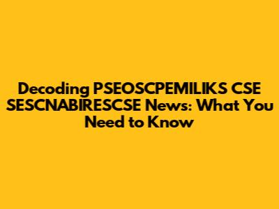 Decoding PSEOSCPEMILIKS CSE SESCNABIRESCSE News: What You Need to Know