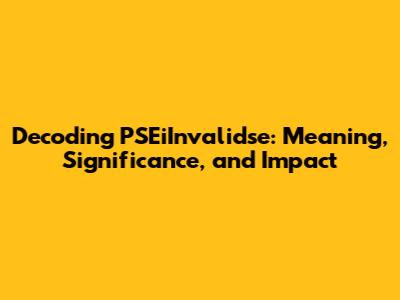 Decoding PSEiInvalidse: Meaning, Significance, and Impact