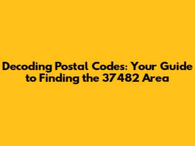 Decoding Postal Codes: Your Guide to Finding the 37482 Area