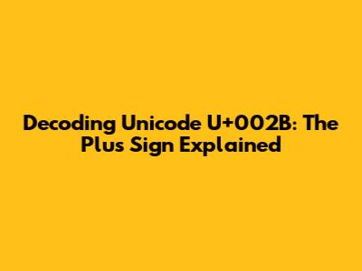 Decoding Unicode U+002B: The Plus Sign Explained