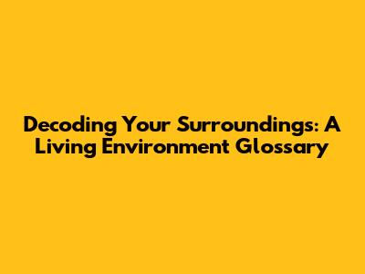 Decoding Your Surroundings: A Living Environment Glossary
