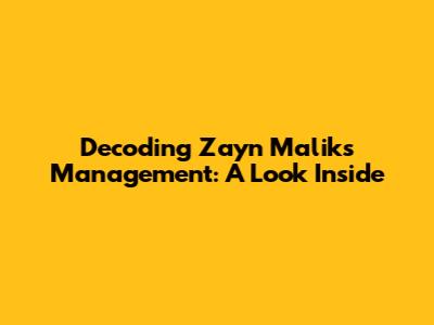 Decoding Zayn Malik's Management: A Look Inside