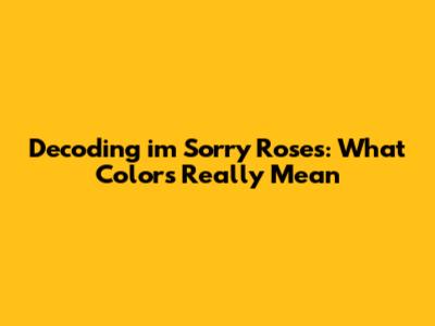 Decoding i'm Sorry Roses: What Colors Really Mean