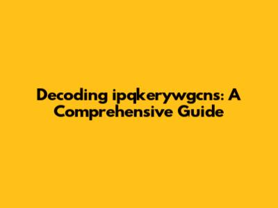 Decoding ipqkerywgcns: A Comprehensive Guide