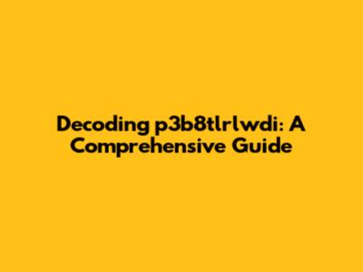 Decoding p3b8tlrlwdi: A Comprehensive Guide