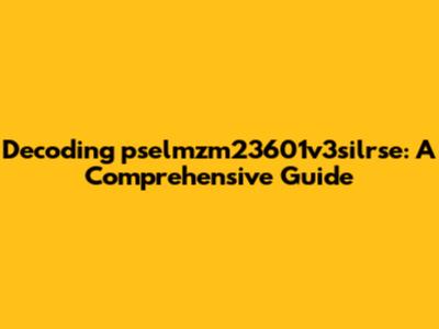 Decoding pselmzm23601v3silrse: A Comprehensive Guide