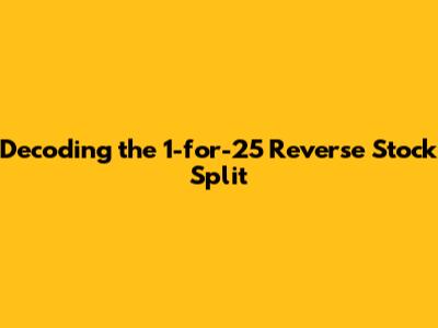 Decoding the 1-for-25 Reverse Stock Split