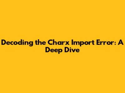 Decoding the Charx Import Error: A Deep Dive