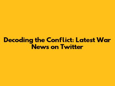 Decoding the Conflict: Latest War News on Twitter