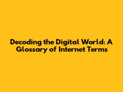 Decoding the Digital World: A Glossary of Internet Terms