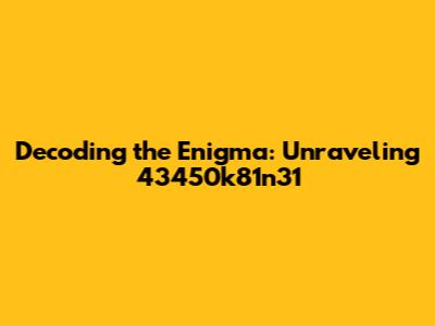 Decoding the Enigma: Unraveling 43450k81n31