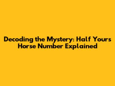 Decoding the Mystery: Half Yours Horse Number Explained