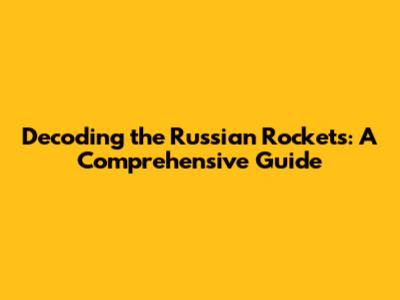 Decoding the Russian Rockets: A Comprehensive Guide