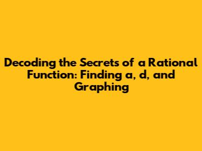 Decoding the Secrets of a Rational Function: Finding 'a', 'd', and Graphing