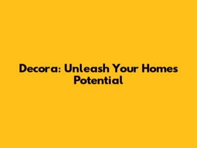 Decora: Unleash Your Home's Potential