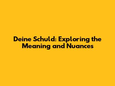 Deine Schuld: Exploring the Meaning and Nuances