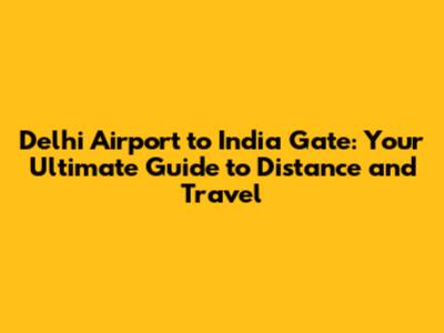 Delhi Airport to India Gate: Your Ultimate Guide to Distance and Travel