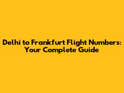 Delhi to Frankfurt Flight Numbers: Your Complete Guide