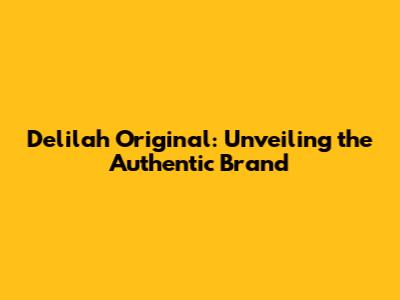 Delilah Original: Unveiling the Authentic Brand