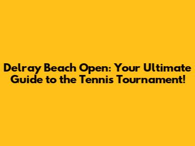 Delray Beach Open: Your Ultimate Guide to the Tennis Tournament!
