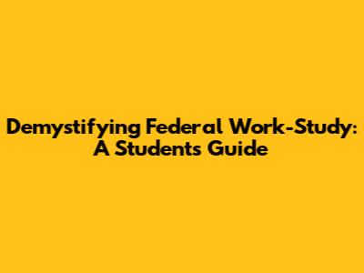 Demystifying Federal Work-Study: A Student's Guide