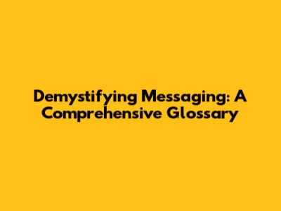Demystifying Messaging: A Comprehensive Glossary