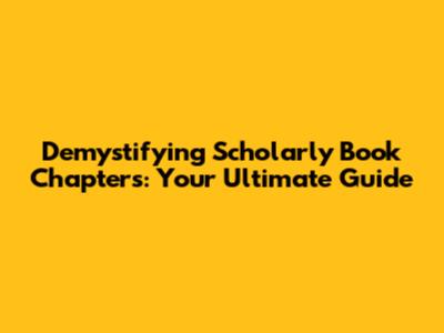 Demystifying Scholarly Book Chapters: Your Ultimate Guide