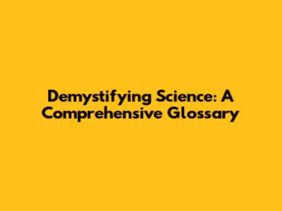 Demystifying Science: A Comprehensive Glossary