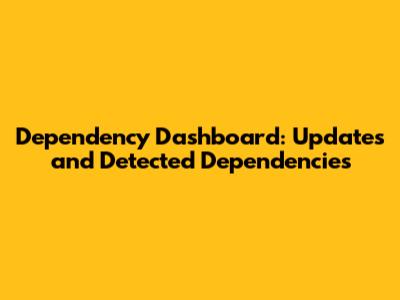 Dependency Dashboard: Updates and Detected Dependencies