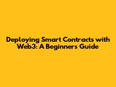 Deploying Smart Contracts with Web3: A Beginner's Guide