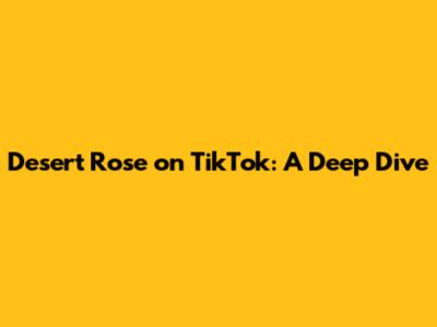 Desert Rose on TikTok: A Deep Dive
