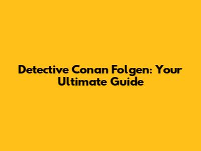 Detective Conan Folgen: Your Ultimate Guide