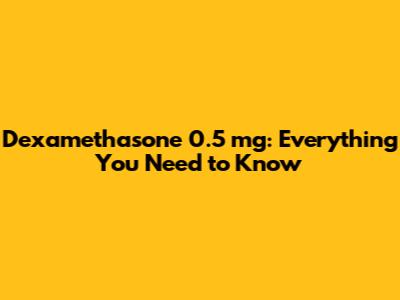 Dexamethasone 0.5 mg: Everything You Need to Know