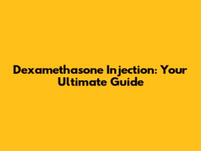 Dexamethasone Injection: Your Ultimate Guide