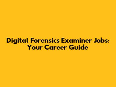 Digital Forensics Examiner Jobs: Your Career Guide