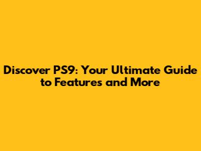 Discover PS9: Your Ultimate Guide to Features and More