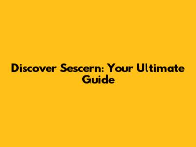 Discover Sescern: Your Ultimate Guide