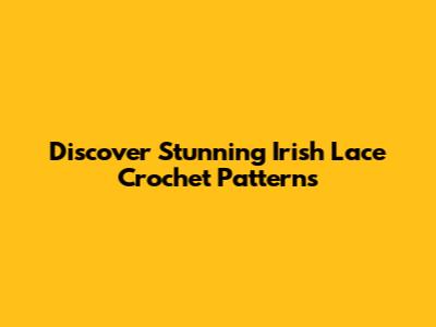 Discover Stunning Irish Lace Crochet Patterns