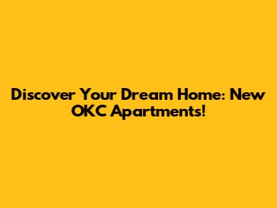 Discover Your Dream Home: New OKC Apartments!