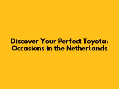 Discover Your Perfect Toyota: Occasions in the Netherlands