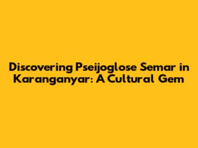Discovering Pseijoglose Semar in Karanganyar: A Cultural Gem