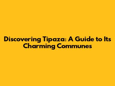 Discovering Tipaza: A Guide to Its Charming Communes