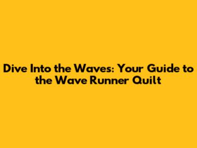 Dive Into the Waves: Your Guide to the Wave Runner Quilt