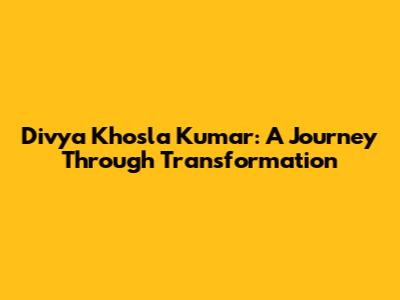 Divya Khosla Kumar: A Journey Through Transformation