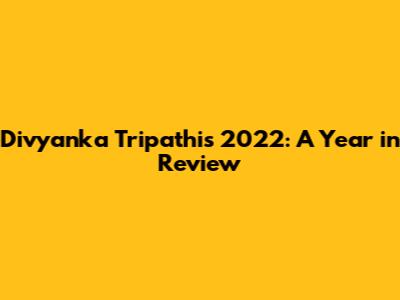 Divyanka Tripathi's 2022: A Year in Review