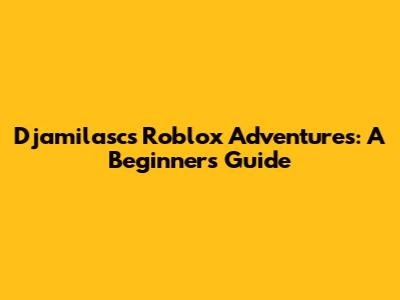 Djamilasc's Roblox Adventures: A Beginner's Guide