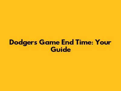 Dodgers Game End Time: Your Guide