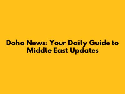 Doha News: Your Daily Guide to Middle East Updates